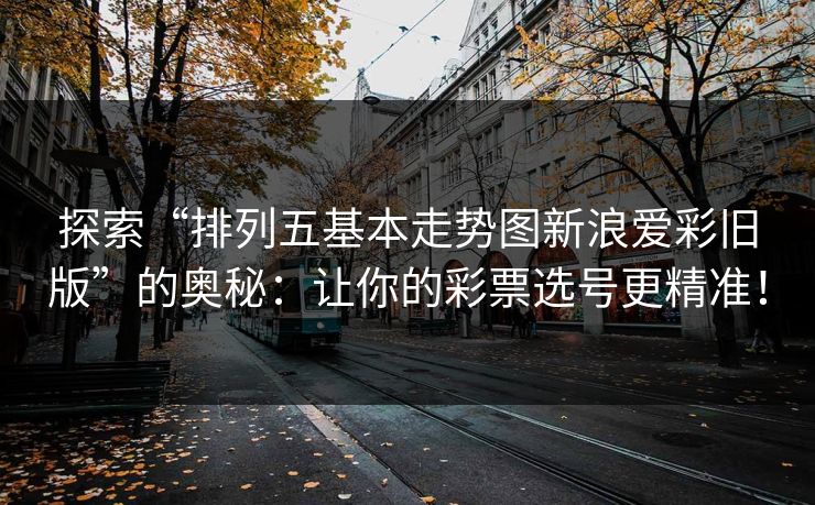 探索“排列五基本走势图新浪爱彩旧版”的奥秘:让你的彩票选号更精准! 探索“排列五基本走势图新浪爱彩旧版”的奥秘:让你的彩票选号更精准!