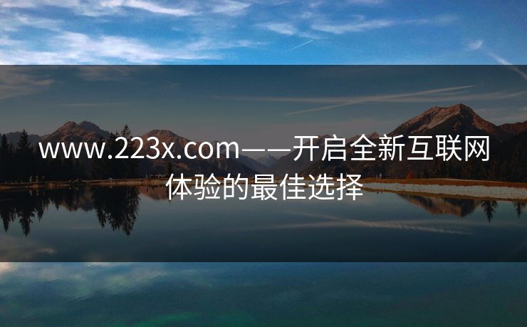 www.223x.com——开启全新互联网体验的最佳选择
