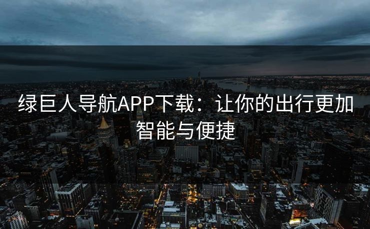 绿巨人导航APP下载：让你的出行更加智能与便捷