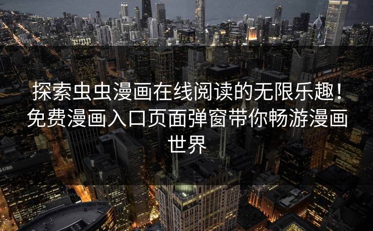 探索虫虫漫画在线阅读的无限乐趣！免费漫画入口页面弹窗带你畅游漫画世界