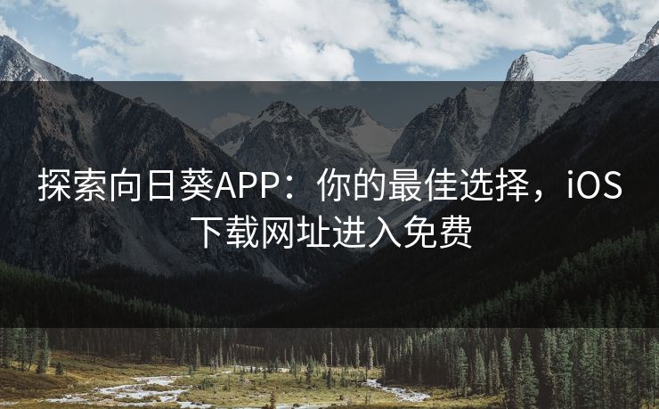 探索向日葵APP：你的最佳选择，iOS下载网址进入免费