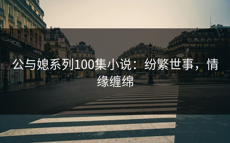 公与媳系列100集小说：纷繁世事，情缘缠绵