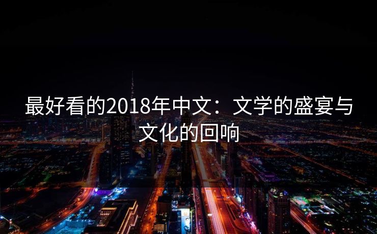 最好看的2018年中文：文学的盛宴与文化的回响