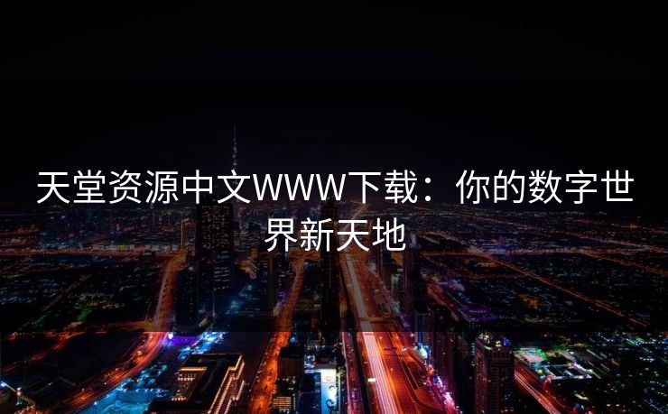 天堂资源中文WWW下载：你的数字世界新天地