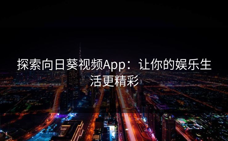 探索向日葵视频App：让你的娱乐生活更精彩