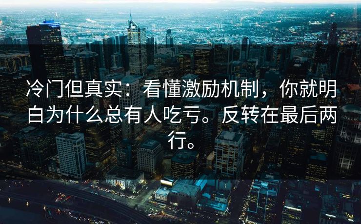 冷门但真实：看懂激励机制，你就明白为什么总有人吃亏。反转在最后两行。