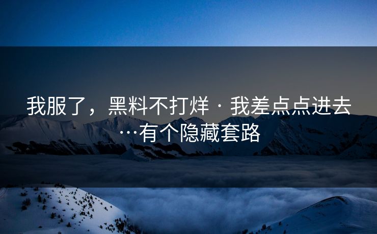 我服了，黑料不打烊 · 我差点点进去…有个隐藏套路