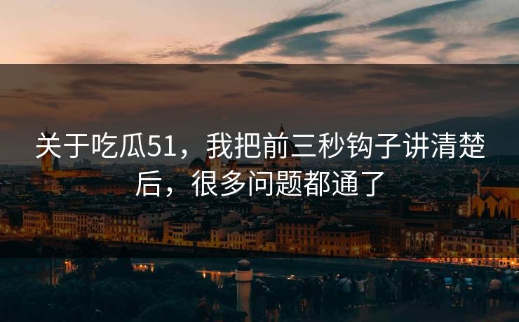 关于吃瓜51，我把前三秒钩子讲清楚后，很多问题都通了