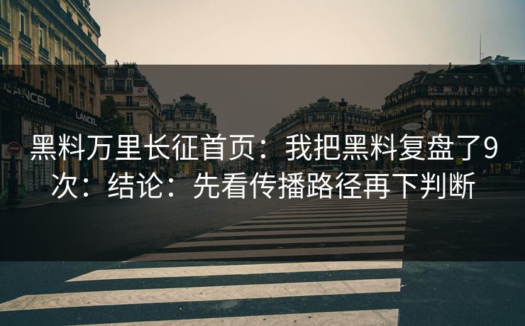 黑料万里长征首页:我把黑料复盘了9次:结论:先看传播路径再下判断 黑料万里长征首页:我把黑料复盘了9次:结论:先看传播路径再下判断